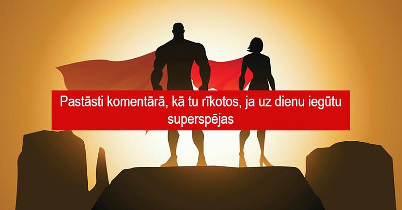 Autors: Latvian Revenger Pastāsti komentārā, kā tu rīkotos, ja uz dienu iegūtu superspējas Beidzies