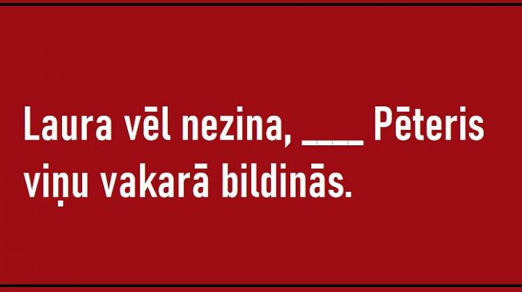 Tests: Vai zini, kā latviešu valodā pareizi lietot vārdus «ka» un «kad»?