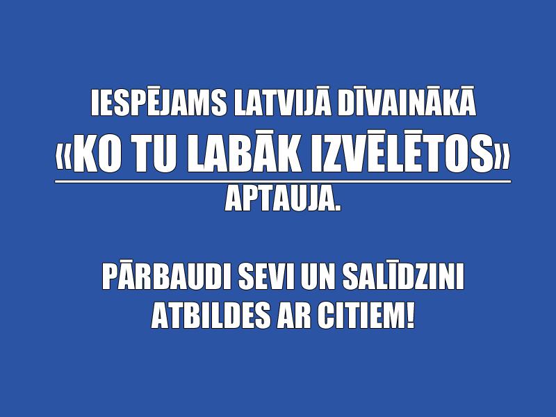 «KO TU LABĀK IZVĒLĒTOS»: Aizpildi testu un uzzini, vai esi tikpat traks kā citi