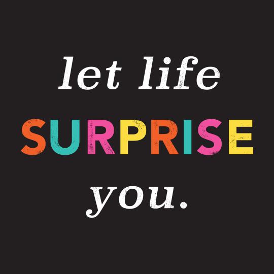 Let Life Surprise you.