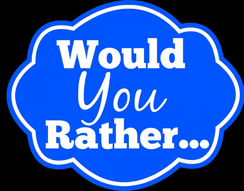 Would you rather...