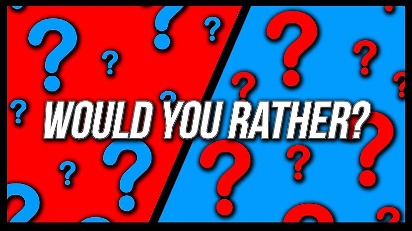 Would you rather...?