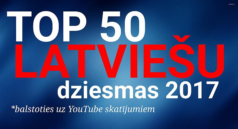 TOP 50 Latviešu dziesmas 2017 (balstoties uz YouTube skatījumiem)