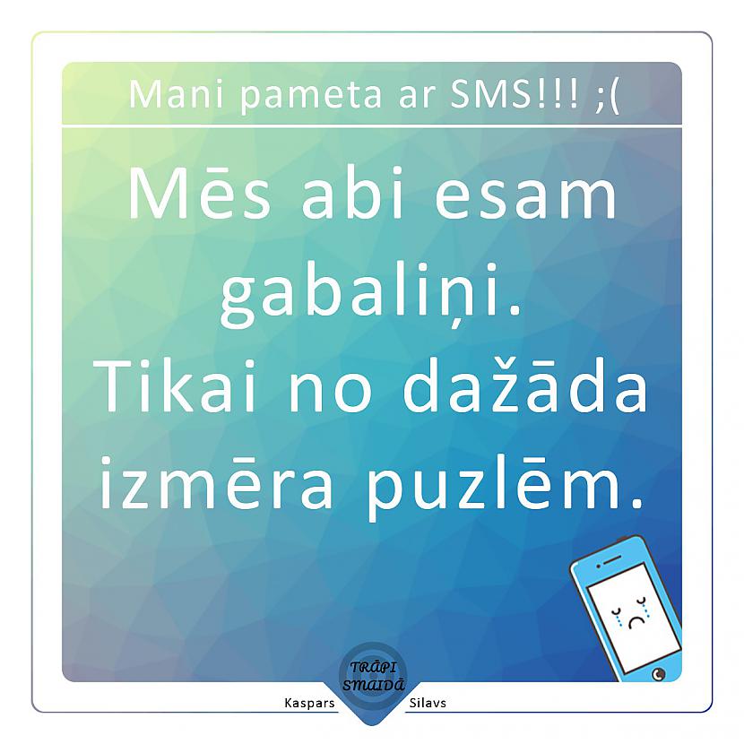  Autors: Kaspars Silavs Mani pameta ar SMS!!! ;(