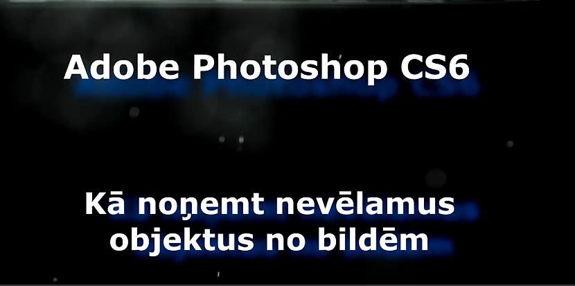 Autors: Vitālijs Novikovs Adobe Photoshop CS6 nevēlamu objektu noņemšana...